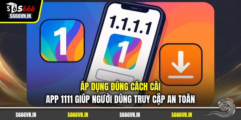 Áp dụng đúng cách cài app 1111 giúp người dùng truy cập an toàn Áp dụng đúng cách cài app 1111 giúp người dùng truy cập an toàn