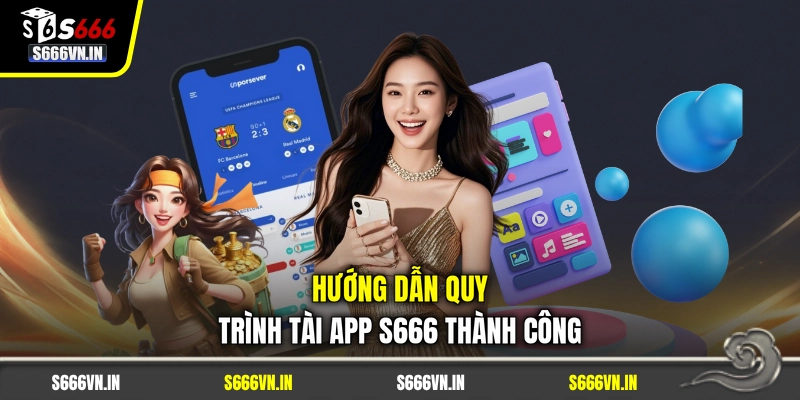 Hướng dẫn quy trình tài app S666 thành công Hướng dẫn quy trình tài app S666 thành công