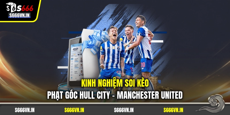 Kinh nghiệm soi kèo phạt góc Hull City - Manchester United