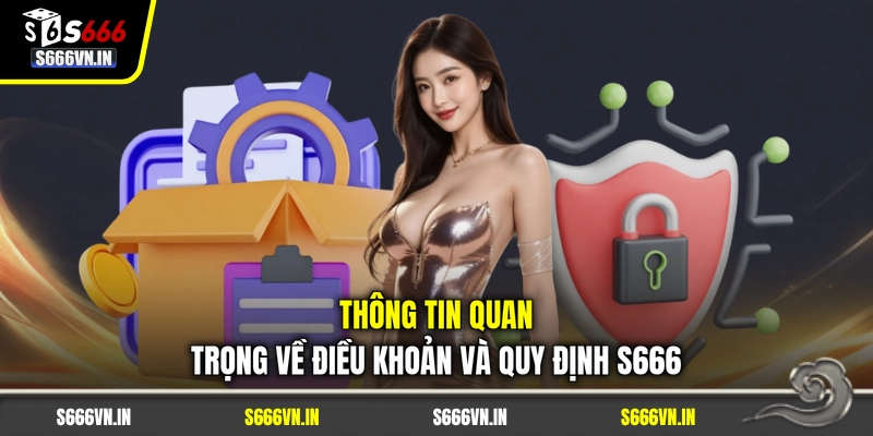 Thông tin quan trọng về điều khoản và quy định S666