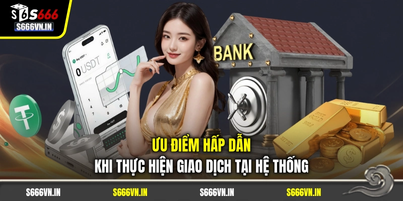 Ưu điểm hấp dẫn khi thực hiện giao dịch tại hệ thống